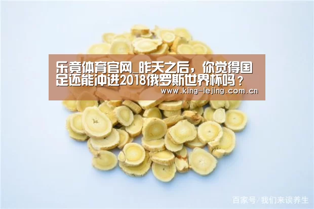 乐竟体育官网_昨天之后,你觉得国足还能冲进2018俄罗斯世界杯吗?(图1) 乐竟体育