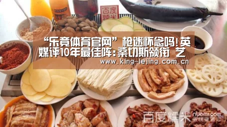 “乐竟体育官网”枪迷怀念吗!英媒评10年最佳阵:桑切斯领衔 艺术中场(图4) 乐竟体育