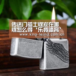 传送门骑士煤炭在哪 煤怎么得‘乐竟体育’(图1) 乐竟平台