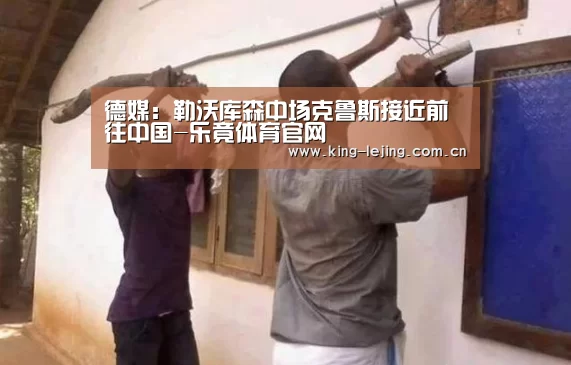 德媒:勒沃库森中场克鲁斯接近前往中国-乐竟体育官网(图1) 乐竟体育官网