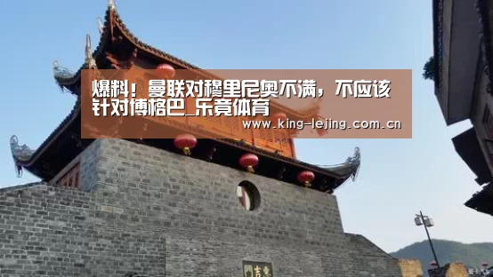 爆料!曼联对穆里尼奥不满,不应该针对博格巴_乐竟体育(图1) 乐竟体育官网